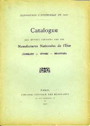 Exposition universelle de 1900. Catalogue des oeuvres exposées par les manufactures nationales de l’État (Gobelins, Sèvres, Beauvais, Paris, librairie centrale des Beaux-Arts), 1900